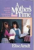 A Mother's Time: A Realistic Approach to Time Management for Mothers by Elsie Arndt