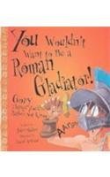 You Wouldn't Want to Be a Roman Gladiator!: Gory Things You'd Rather Not Know by John Malam