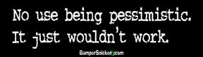 

No use being pessimistic it just wouldn't work - funny bumper stickers (Medium 10x2.8 in.)