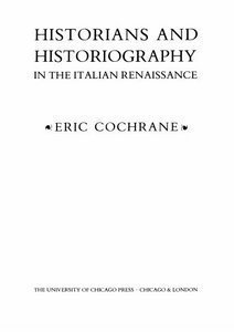 Historians and Historiography in the Italian Renaissance by Eric Cochrane