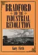 Bradford and the Industrial Revolution: An Economic History, 1760-1840 by Gary Firth