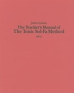 The Teacher's Manual of the Tonic Sol-fa Method: Dealing with the Art of Teaching and the Teaching of Music (Classic Texts in Music Education) (Volume 19) by John Curwen