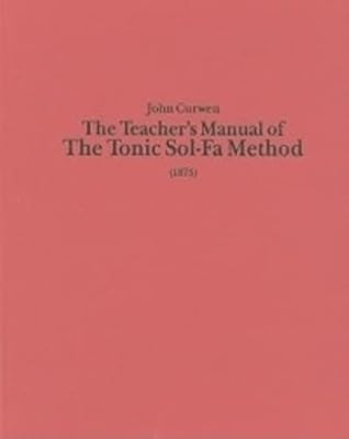 The Teacher's Manual of the Tonic Sol-fa Method: Dealing with the Art of Teaching and the Teaching of Music (Classic Texts in Music Education) (Volume 19)