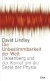 Die Unbestimmbarkeit der Welt: Heisenberg und der Kampf um die Seele der Physik - David Lindley