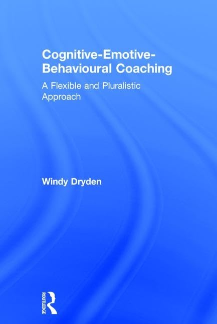 Cognitive-Emotive-Behavioural Coaching: A Flexible and Pluralistic Approach by Windy Dryden