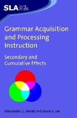 Grammar Acquisition and Processing Instruction: Secondary and Cumulative Effects (Second Language Acquisition, 34)