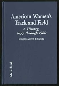 American Women's Track and Field: A History, 1895 Through 1980 by Louise Mead Tricard