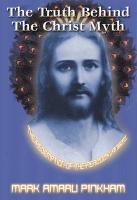 TRUTH BEHIND THE CHRIST MYTH by Mark Amaru Pinkham