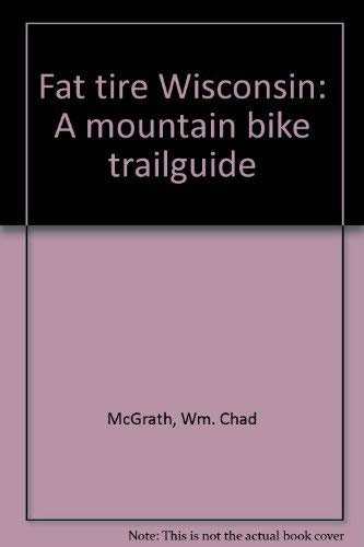 Fat tire Wisconsin: A mountain bike trailguide by Wm. Chad McGrath