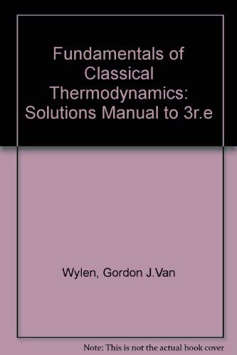 Solutions Manual to Fundamentals of Classical Thermodynamics, 3e Third 1985 by Richard E. Van Wylen, Gordon J.; Sonntag