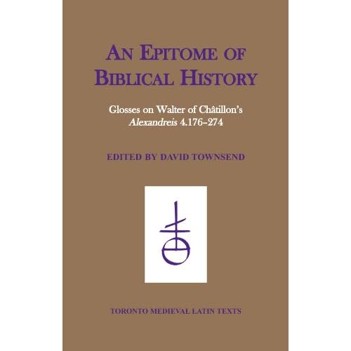 An Epitome of Biblical History: Glosses on Walter of Chatillon's 'Alexandreis' 4.176-274 (Toronto Medieval Latin Texts)