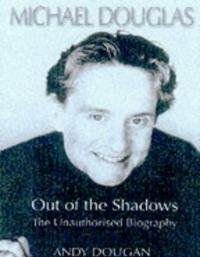 Michael Douglas: Out of the Shadows the Unauthorized Biography by Andy Dougan