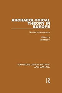 Archaeological Theory in Europe: The Last Three Decades (Routledge Library Editions: Archaeology)