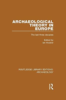 Archaeological Theory in Europe: The Last Three Decades (Routledge Library Editions: Archaeology)