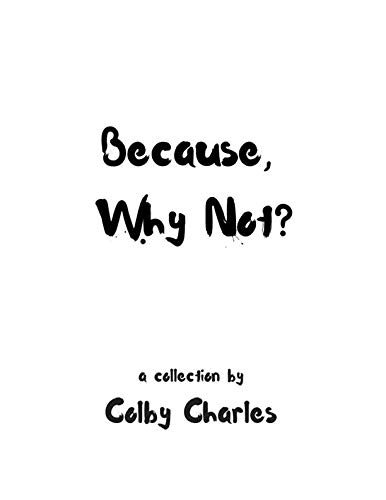 Because, Why Not? by Colby Steven Charles
