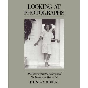 Looking at Photographs: 100 Pictures from the Collection of the Museum of Modern Art by John Szarkowski