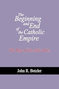 The Beginning and End of the Catholic Empire by John R. Betzler