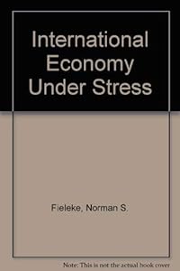 International Economy Under Stress by Norman S. Fieleke