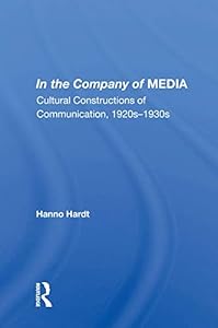 In The Company Of Media: Cultural Constructions Of Communication, 1920's To 1930's by Hanno Hardt
