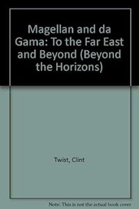 Magellan and Da Gama: To the Far East and Beyond (Beyond the Horizons)