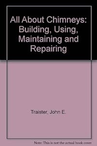 All about chimneys--building, using, maintaining & repairing