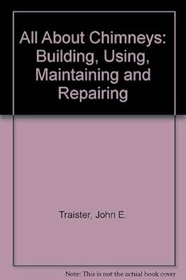 All about chimneys--building, using, maintaining & repairing