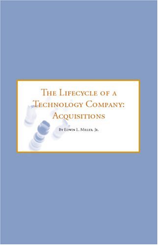 The Lifecycle of a Technology Company: Acquisitions - A Guide for Successful Exit Strategies by Edwin L. Miller Jr.