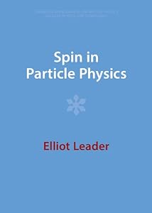Spin in Particle Physics (Cambridge Monographs on Particle Physics, Nuclear Physics and Cosmology) by Elliot Leader