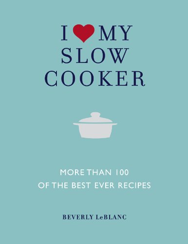 I Love My Slow Cooker: More Than 100 of the Best Ever Recipes by Beverly LeBlanc