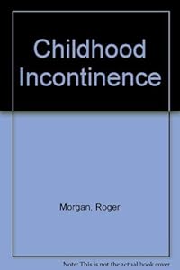 Childhood Incontinence: A Guide to Problem of Wetting and Soiling for Parents and Professionals