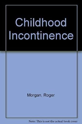 Childhood Incontinence: A Guide to Problem of Wetting and Soiling for Parents and Professionals