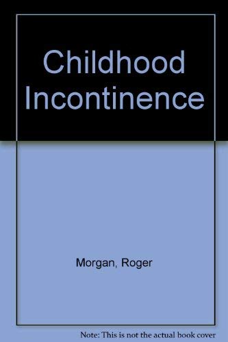 Childhood Incontinence: A Guide to Problem of Wetting and Soiling for Parents and Professionals by Roger Morgan