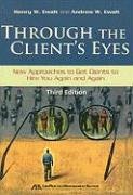 Through the Client's Eyes: New Approaches to Get Clients to Hire You Again and Again by Henry W. Ewalt