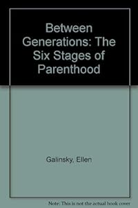 Between Generations: The Six Stages of Parenthood by Ellen Galinsky