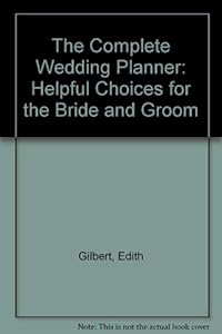 The Complete Wedding Planner: Helpful Choices for the Bride and Groom by Edith Gilbert