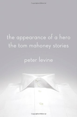 The Appearance of a Hero: The Tom Mahoney Stories by Peter Levine