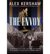 The Envoy: The Epic Rescue of the Last Jews of Europe in the Desperate Closing Months of World War II by Alex Kershaw