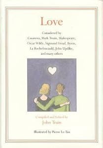 Love: Considered by Casanova, Mark Twain, Shakespeare, Oscar Wilde, Sigmund Freud, Byron, LA Rochefoucauld, John Updike, and Many Others by John Train
