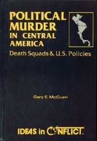 Political Murder in Central America: Death Squads and U. S. Policies (Ideas in Conflict Series) by Gary E. McCuen