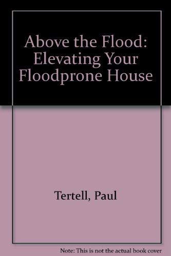 Above the Flood: Elevating Your Floodprone House by Paul Tertell