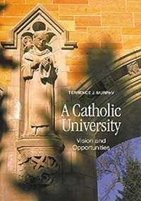 A Catholic University: Vision and Opportunities by Terrence J. Murphy