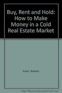 Buy, Rent, and Hold: How to Make Money in a Cold Real Estate Market