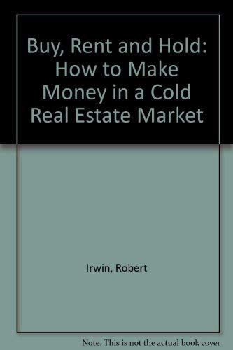 Buy, Rent, and Hold: How to Make Money in a Cold Real Estate Market by Robert Irwin