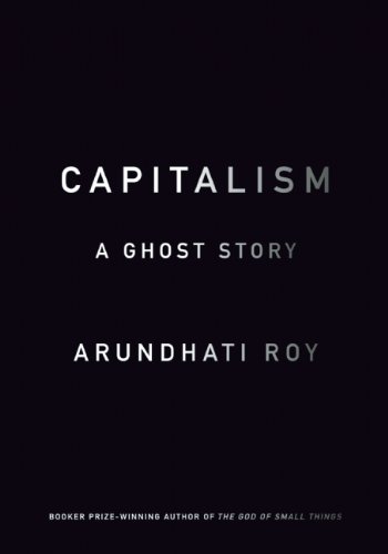 Capitalism: A Ghost Story by Arundhati Roy