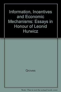 Information, incentives, and economic mechanisms: Essays in honor of Leonid Hurwicz by Leonid Hurwicz
