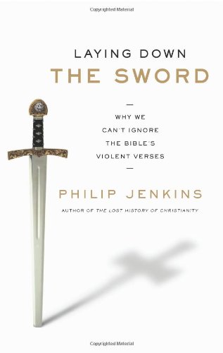 Laying Down the Sword: Why We Can't Ignore the Bible's Violent Verses by Philip Jenkins