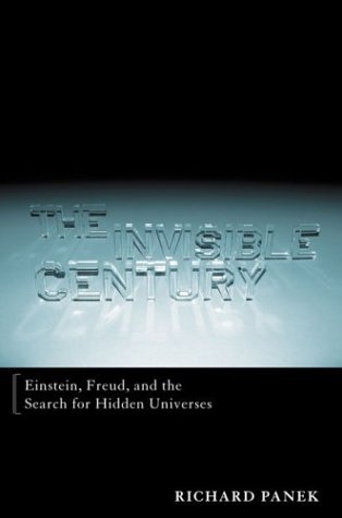 The Invisible Century: Einstein, Freud, and the Search for Hidden Universes by Richard Panek