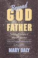 Beyond God the Father: Toward a philosophy of women's liberation by Mary Daly