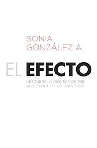 El efecto: Descubra la riqueza de ese "algo" que usted transmite (Spanish Edition) by Sonia González