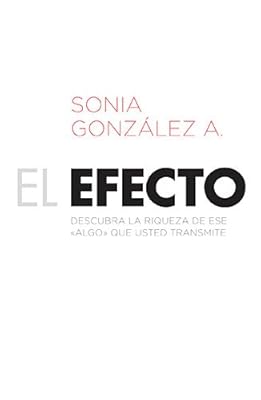 El efecto: Descubra la riqueza de ese "algo" que usted transmite (Spanish Edition)